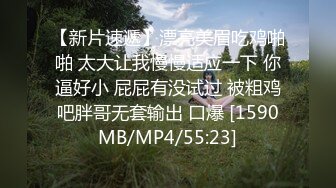 【新片速遞】漂亮美眉吃鸡啪啪 太大让我慢慢适应一下 你逼好小 屁屁有没试过 被粗鸡吧胖哥无套输出 口爆 [1590MB/MP4/55:23]