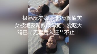 ❤️极品反差婊❤️超高颜值美女被炮友调教成母狗，爱吃大鸡巴，无套后入狂艹不止！