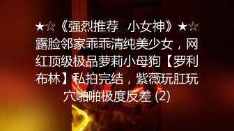 ★☆《强烈推荐✅小女神》★☆露脸邻家乖乖清纯美少女，网红顶级极品萝莉小母狗【罗利布林】私拍完结，紫薇玩肛玩穴啪啪极度反差 (2)