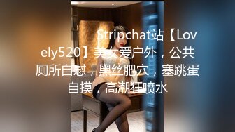 ❤️❤️❤️ Stripchat站【Lovely520】美女爱户外，公共厕所自慰，黑丝肥穴，塞跳蛋自摸，高潮狂喷水