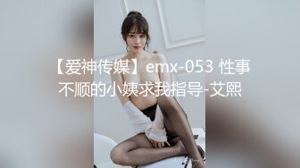 【爱神传媒】emx-053 性事不顺的小姨求我指导-艾熙