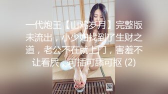 一代炮王【山鸡岁月】完整版未流出，小少妇找到了生财之道，老公不在就上门，害羞不让看屄，可插可舔可抠 (2)