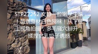 STP27252 文静一脸嫩学生妹！苗条身材白色网袜！从下往上视角拍摄，多毛骚穴掰开，揉捏贫乳奶子诱惑