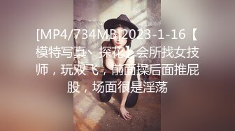 [MP4/734MB]2023-1-16【模特写真丶探花】会所找女技师，玩双飞，前面操后面推屁股，场面很是淫荡