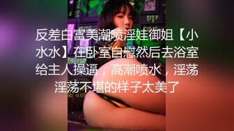 反差白富美潮喷淫娃御姐【小水水】在卧室自慰然后去浴室给主人操逼，高潮喷水，淫荡淫荡不堪的样子太美了