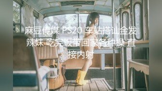 麻豆传媒 PS20 车站搭讪金发辣妹 吃完饭带回家各种操 直接内射