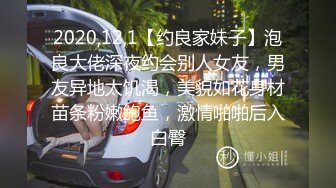 2020,12,1【约良家妹子】泡良大佬深夜约会别人女友，男友异地太饥渴，美貌如花身材苗条粉嫩鲍鱼，激情啪啪后入白臀