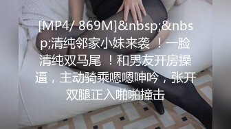 [MP4/ 869M]&nbsp;&nbsp;清纯邻家小妹来袭 ！一脸清纯双马尾 ！和男友开房操逼，主动骑乘嗯嗯呻吟，张开双腿正入啪啪撞击