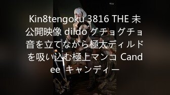 Kin8tengoku 3816 THE 未公開映像 dildo グチョグチョ音を立てながら極太ディルドを吸い込む極上マンコ Candee  キャンディー