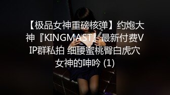 【极品女神重磅核弹】约炮大神『KINGMAST』最新付费VIP群私拍 细腰蜜桃臀白虎穴女神的呻吟 (1)