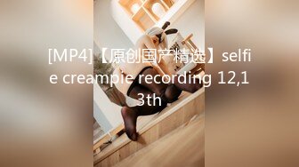 [MP4]【原创国产精选】selfie creampie recording 12,13th