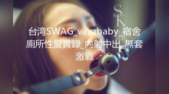 台湾SWAG_vavababy_宿舍廁所性愛實錄_內射中出_無套激戰