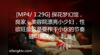 [MP4/ 1.29G] 探花梦幻馆，良家，美容院漂亮小少妇，性欲旺盛这是要榨干小伙的节奏，骚叫震天响，刺激！