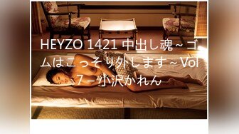 HEYZO 1421 中出し魂～ゴムはこっそり外します～Vol7 – 小沢かれん