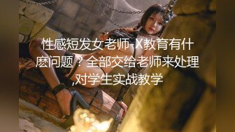 性感短发女老师-X教育有什麽问题？全部交给老师来处理,对学生实战教学