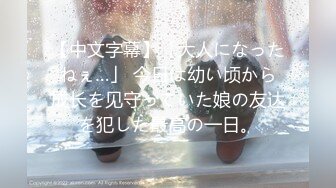 【中文字幕】「大人になったねぇ…」 今日は幼い顷から成长を见守っていた娘の友达を犯した最高の一日。