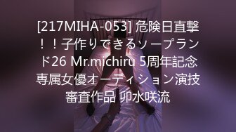 [217MIHA-053] 危険日直撃！！子作りできるソープランド26 Mr.michiru 5周年記念専属女優オーディション演技審査作品 卯水咲流