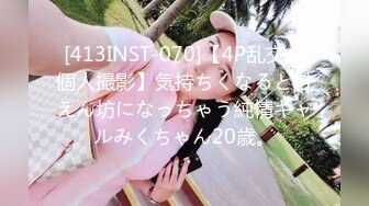 [413INST-070]【4P乱交・個人撮影】気持ちくなると甘えん坊になっちゃう純情ギャルみくちゃん20歳。