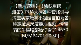 【新片速遞】《稀缺重磅㊙️泄密》PUA大神各种套路引导淘宝买家漂亮小姐姐自拍秀各种露脸大尺度照片视频~情趣装的牛逼啥都给你看了[4670M/MP4/01:20:50]