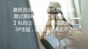 最新流出NTR骚妻性感极品崇黑讨黑BBC女神【爱已婚少妇】私拍②，被黑驴屌花式爆肏3P生猛，国屌已经满足不了了 (7)