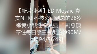 【新片速遞】ED Mosaic 真实NTR! 科技公司副总的28岁嫩妻小熊性欲太强❤️副总顶不住每日照三餐供应[990M/MP4/56:49]