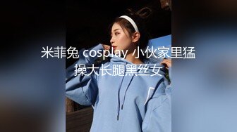 米菲兔 cosplay 小伙家里猛操大长腿黑丝女