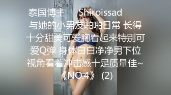 泰国博主❤️Shiroissad❤️✌与她的小男友啪啪日常 长得十分甜美可爱胸看起来特别可爱Q弹 身体白白净净男下位视角看着冲击感十足质量佳~《NO.4》 (2)