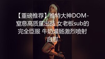 【重磅推荐】推特大神DOM-窒息高质量出品 女老板sub的完全臣服 牛奶灌肠激烈喷射自慰