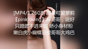 [MP4/1.26GB] 甜美可爱萝莉〖pinkloving〗坏哥哥，说好只蹭蹭不进来的 娇小身材粉嫩白虎小蝴蝶迎接哥哥大鸡巴