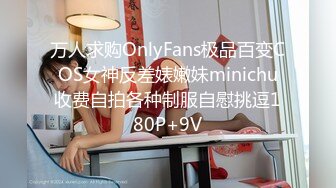 万人求购OnlyFans极品百变COS女神反差婊嫩妹minichu收费自拍各种制服自慰挑逗180P+9V